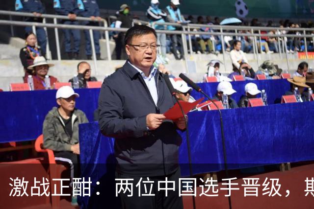 激战正酣：两位中国选手晋级，斯佳辉遗憾出局